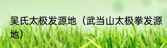 吴氏太极发源地（武当山太极拳发源地）