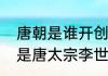 唐朝是谁开创的，是唐高祖李渊，还是唐太宗李世民