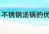 不锈钢汤锅的优缺点（汤锅怎样开锅）