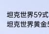 坦克世界59式装填最快能到多少啊（坦克世界黄金59和59有什么区别）