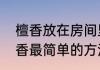檀香放在房间里点会怎么样（自制檀香最简单的方法）