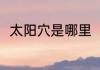 太阳穴是哪里（太阳穴在什么位置）