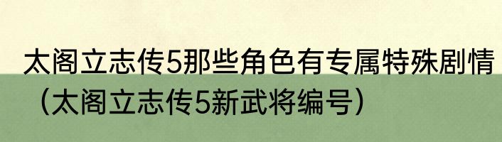 太阁立志传5那些角色有专属特殊剧情（太阁立志传5新武将编号）