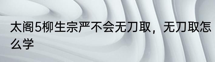 太阁5柳生宗严不会无刀取，无刀取怎么学