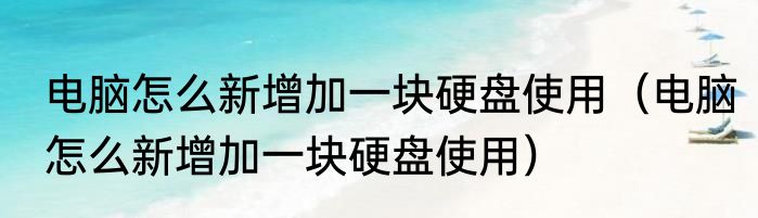 电脑怎么新增加一块硬盘使用（电脑怎么新增加一块硬盘使用）