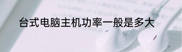 台式电脑主机功率一般是多大