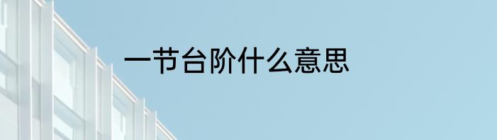 一节台阶什么意思