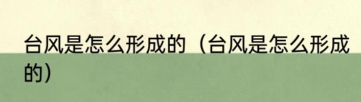 台风是怎么形成的（台风是怎么形成的）