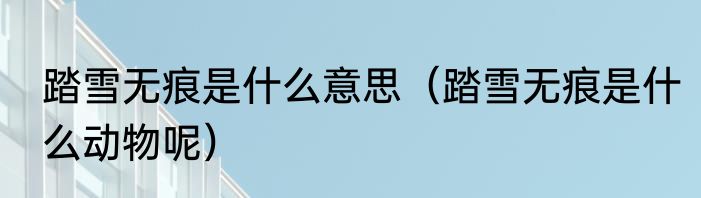踏雪无痕是什么意思（踏雪无痕是什么动物呢）
