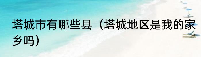 塔城市有哪些县（塔城地区是我的家乡吗）