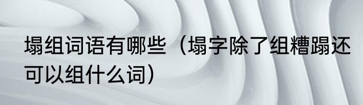 塌组词语有哪些（塌字除了组糟蹋还可以组什么词）