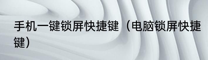 手机一键锁屏快捷键（电脑锁屏快捷键）
