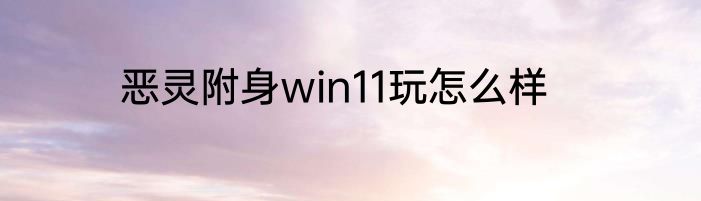 恶灵附身win11玩怎么样