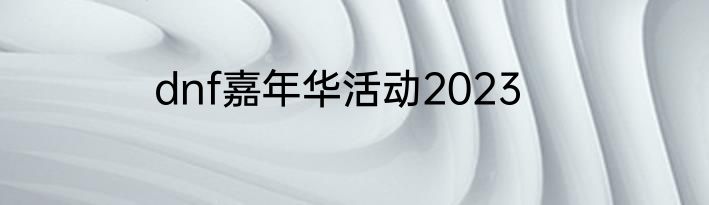 dnf嘉年华活动2023