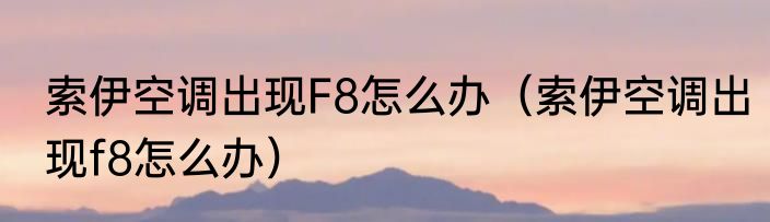 索伊空调出现F8怎么办（索伊空调出现f8怎么办）