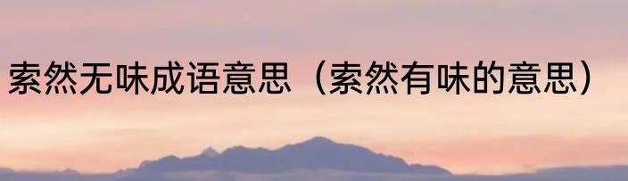索然无味成语意思（索然有味的意思）