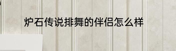 炉石传说排舞的伴侣怎么样