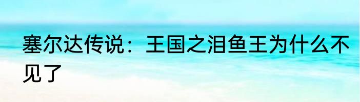 塞尔达传说：王国之泪鱼王为什么不见了