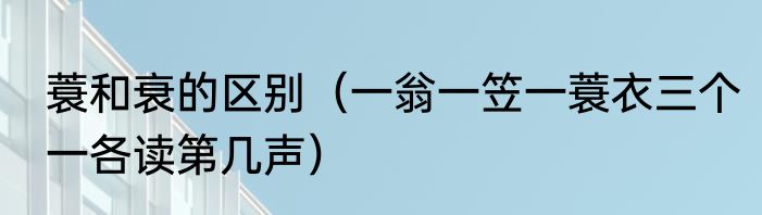蓑和衰的区别（一翁一笠一蓑衣三个一各读第几声）