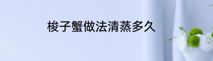 梭子蟹做法清蒸多久
