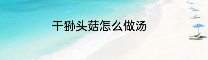 干狲头菇怎么做汤