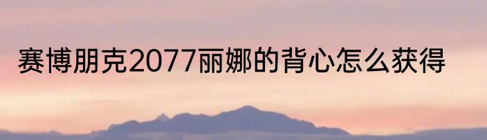 赛博朋克2077丽娜的背心怎么获得