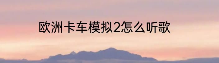 欧洲卡车模拟2怎么听歌