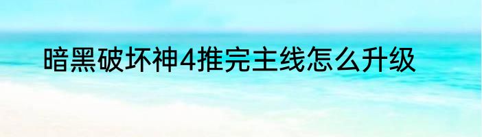 暗黑破坏神4推完主线怎么升级