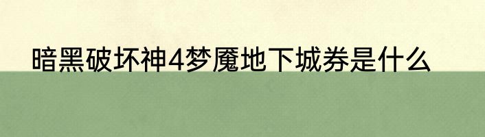暗黑破坏神4梦魇地下城券是什么