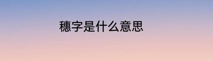 穗字是什么意思