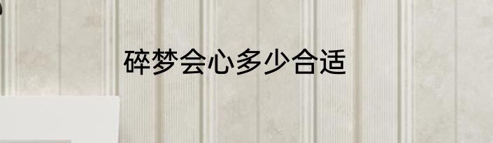 碎梦会心多少合适