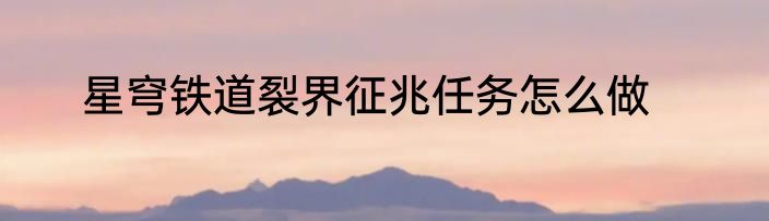 星穹铁道裂界征兆任务怎么做