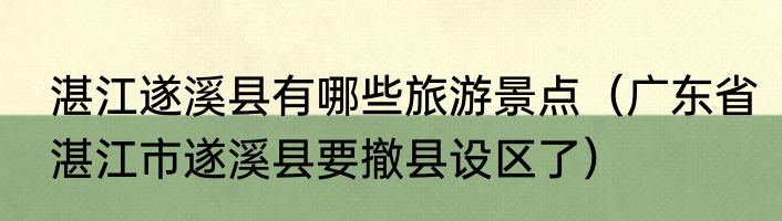 湛江遂溪县有哪些旅游景点（广东省湛江市遂溪县要撤县设区了）