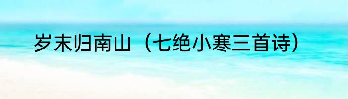 岁末归南山（七绝小寒三首诗）