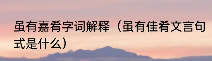 虽有嘉肴字词解释（虽有佳肴文言句式是什么）