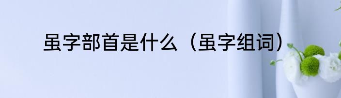 虽字部首是什么（虽字组词）