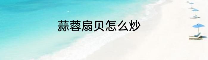 蒜蓉扇贝怎么炒