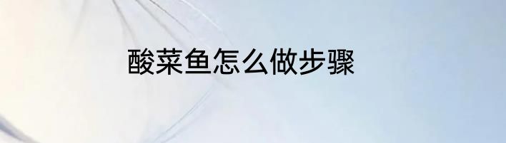 酸菜鱼怎么做步骤