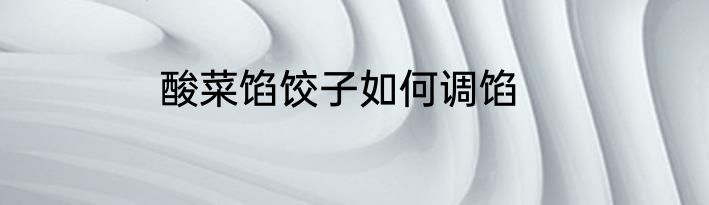 酸菜馅饺子如何调馅