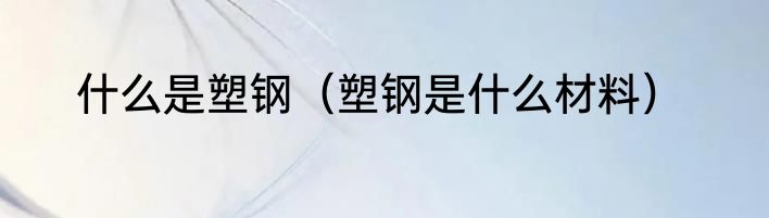 什么是塑钢（塑钢是什么材料）