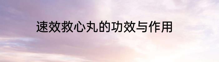 速效救心丸的功效与作用