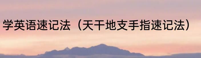 学英语速记法（天干地支手指速记法）