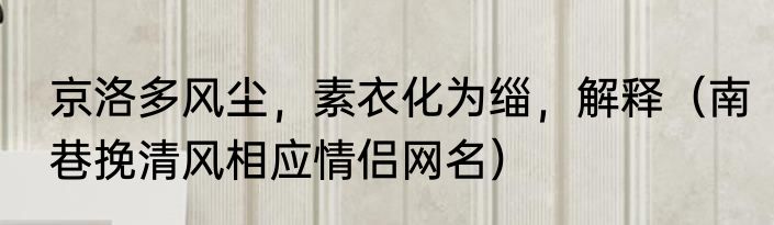 京洛多风尘，素衣化为缁，解释（南巷挽清风相应情侣网名）