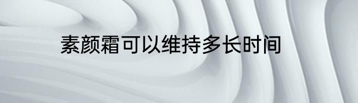 素颜霜可以维持多长时间