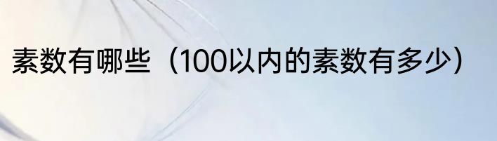 素数有哪些（100以内的素数有多少）