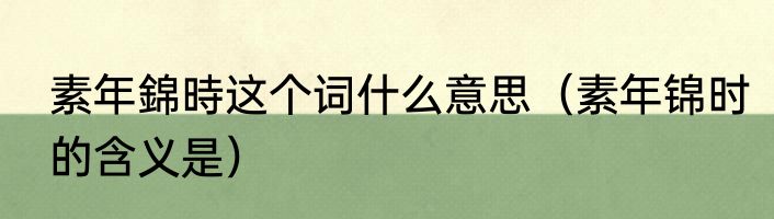 素年錦時这个词什么意思（素年锦时的含义是）