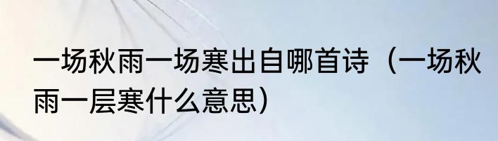 一场秋雨一场寒出自哪首诗（一场秋雨一层寒什么意思）