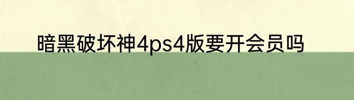 暗黑破坏神4ps4版要开会员吗