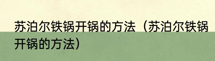 苏泊尔铁锅开锅的方法（苏泊尔铁锅开锅的方法）