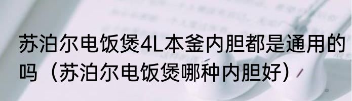 苏泊尔电饭煲4L本釜内胆都是通用的吗（苏泊尔电饭煲哪种内胆好）